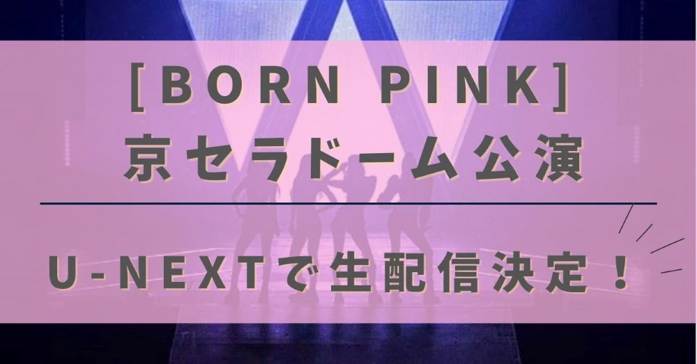 2023年BLACKPINK日本公演（京セラドーム）がU-NEXTで生配信決定