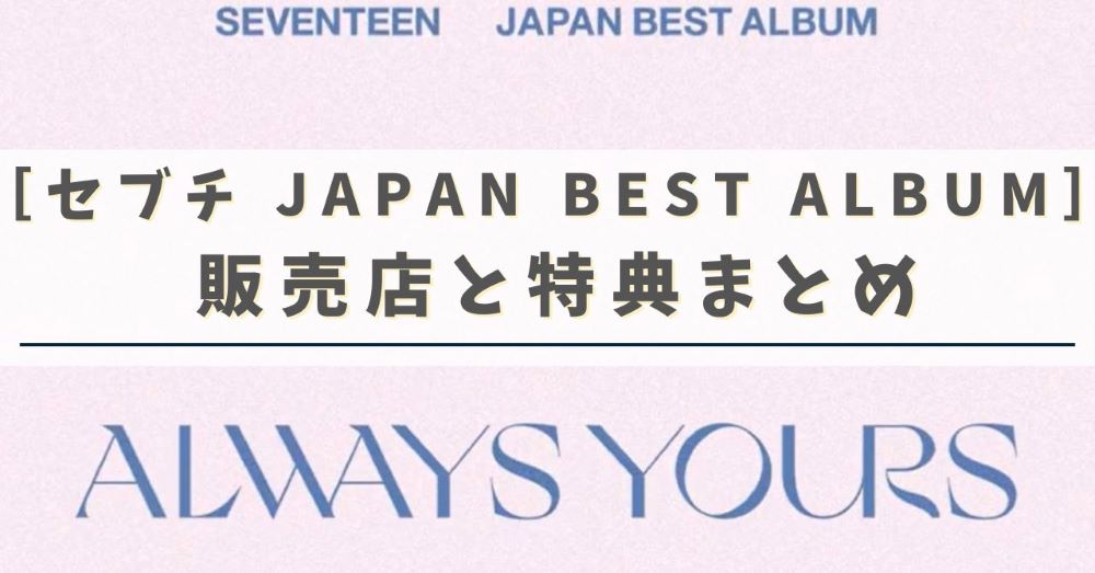 セブチ日本ベストアルバムは全8形態！販売店別に特典を紹介
